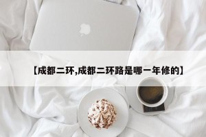 【成都二环,成都二环路是哪一年修的】