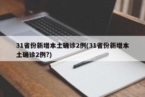 31省份新增本土确诊2例(31省份新增本土确诊2例?)