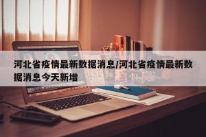河北省疫情最新数据消息/河北省疫情最新数据消息今天新增