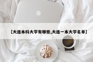 【大连本科大学有哪些,大连一本大学名单】