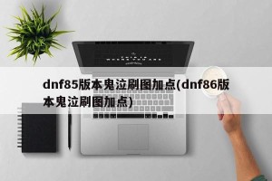 dnf85版本鬼泣刷图加点(dnf86版本鬼泣刷图加点)