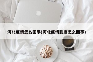 河北疫情怎么回事(河北疫情到底怎么回事)