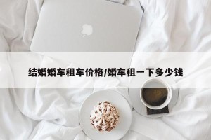 结婚婚车租车价格/婚车租一下多少钱