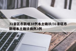 31省区市新增38例本土确诊/31省区市新增本土确诊病例3例