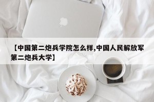【中国第二炮兵学院怎么样,中国人民解放军第二炮兵大学】