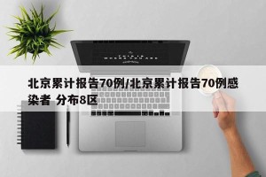 北京累计报告70例/北京累计报告70例感染者 分布8区