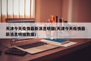 天津今天疫情最新消息明细(天津今天疫情最新消息明细数据)