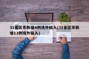 31省区市新增4例境外输入(31省区市新增13例境外输入)