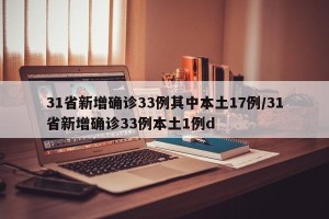 31省新增确诊33例其中本土17例/31省新增确诊33例本土1例d