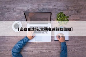 【富勒变速箱,富勒变速箱档位图】
