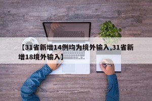 【31省新增14例均为境外输入,31省新增18境外输入】