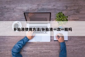 补胎液使用方法/补胎液一次一瓶吗