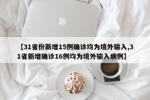 【31省份新增15例确诊均为境外输入,31省新增确诊16例均为境外输入病例】