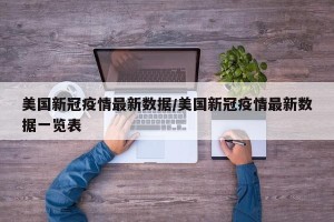 美国新冠疫情最新数据/美国新冠疫情最新数据一览表
