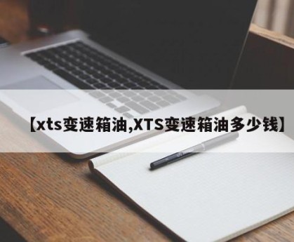 【xts变速箱油,XTS变速箱油多少钱】