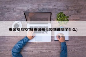 美国航母疫情(美国航母疫情说明了什么)