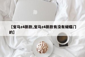 【宝马z4新款,宝马z4新款有没有蝴蝶门的】
