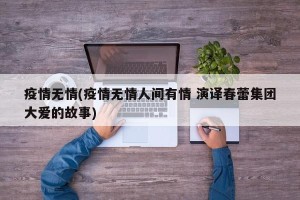 疫情无情(疫情无情人间有情 演译春蕾集团大爱的故事)