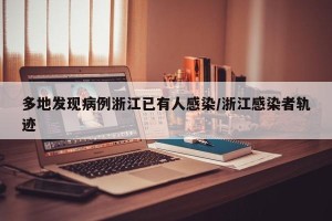 多地发现病例浙江已有人感染/浙江感染者轨迹