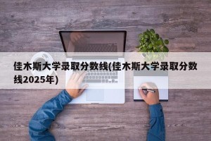 佳木斯大学录取分数线(佳木斯大学录取分数线2025年)