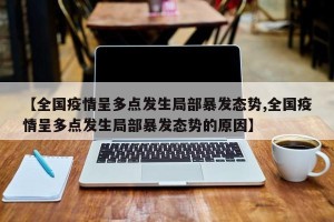 【全国疫情呈多点发生局部暴发态势,全国疫情呈多点发生局部暴发态势的原因】