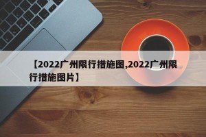 【2022广州限行措施图,2022广州限行措施图片】