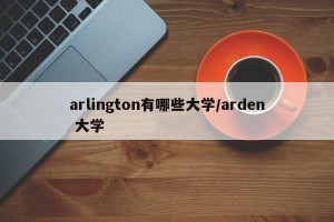 arlington有哪些大学/arden 大学