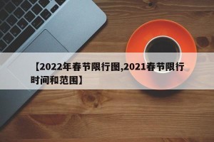 【2022年春节限行图,2021春节限行时间和范围】