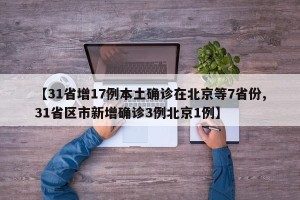 【31省增17例本土确诊在北京等7省份,31省区市新增确诊3例北京1例】