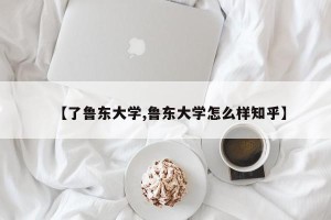 【了鲁东大学,鲁东大学怎么样知乎】