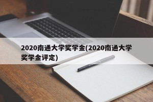 2020南通大学奖学金(2020南通大学奖学金评定)