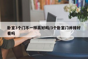 卧室3个门不一样高好吗/3个卧室门并排好看吗