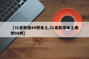 【31省新增44例本土,31省新增本土病例94例】