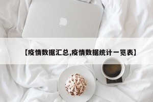 【疫情数据汇总,疫情数据统计一览表】