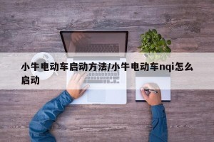 小牛电动车启动方法/小牛电动车nqi怎么启动