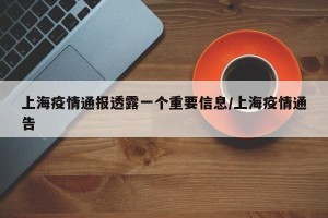 上海疫情通报透露一个重要信息/上海疫情通告