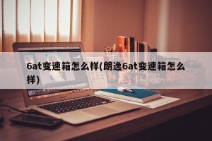 6at变速箱怎么样(朗逸6at变速箱怎么样)