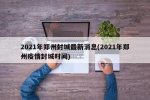2021年郑州封城最新消息(2021年郑州疫情封城时间)