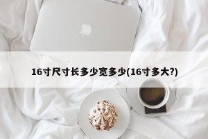 16寸尺寸长多少宽多少(16寸多大?)