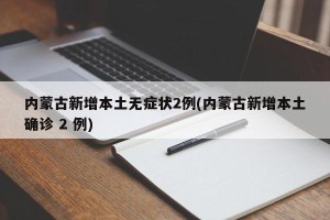 内蒙古新增本土无症状2例(内蒙古新增本土确诊 2 例)