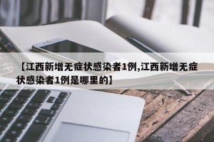 【江西新增无症状感染者1例,江西新增无症状感染者1例是哪里的】