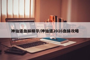 神仙道血脉精华/神仙道2016血脉攻略