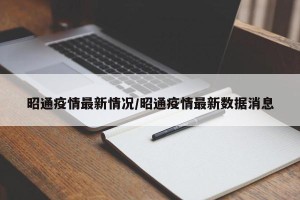 昭通疫情最新情况/昭通疫情最新数据消息