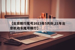 【北京限行尾号2023年5月份,21年北京机动车尾号限行】