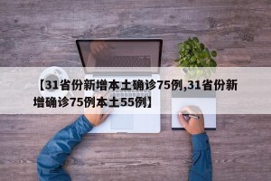 【31省份新增本土确诊75例,31省份新增确诊75例本土55例】