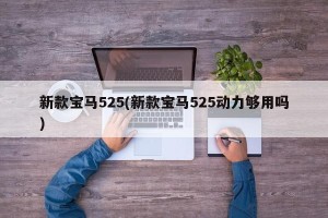 新款宝马525(新款宝马525动力够用吗)