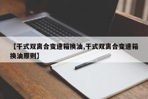 【干式双离合变速箱换油,干式双离合变速箱换油原则】