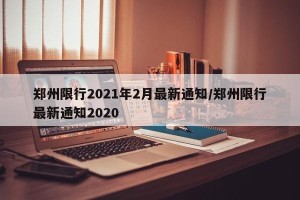 郑州限行2021年2月最新通知/郑州限行最新通知2020