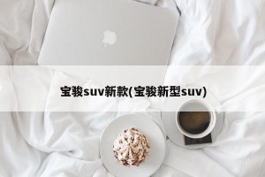 宝骏suv新款(宝骏新型suv)