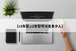 【c2车型,c2车型可以坐多少人】